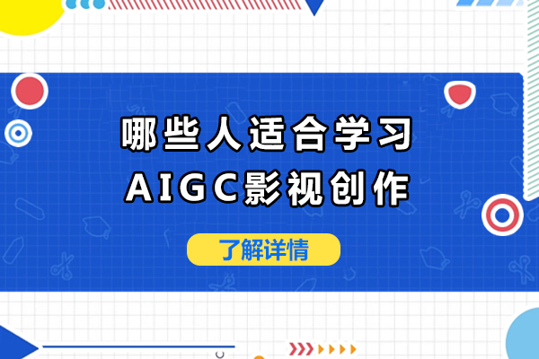 哪些人适合学习AIGC影视创作