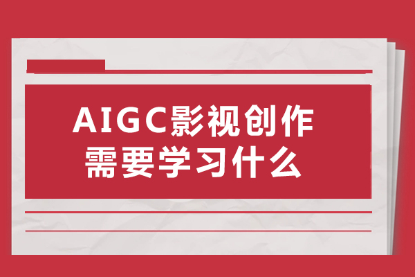 AIGC影视创作需要学习什么