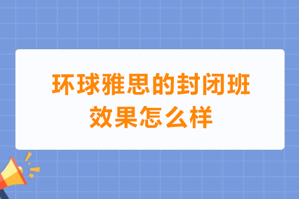 深圳环球雅思的封闭班效果怎么样