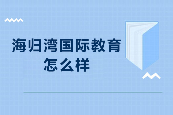 北京海归湾国际教育怎么样-北京海归湾国际教育好不好