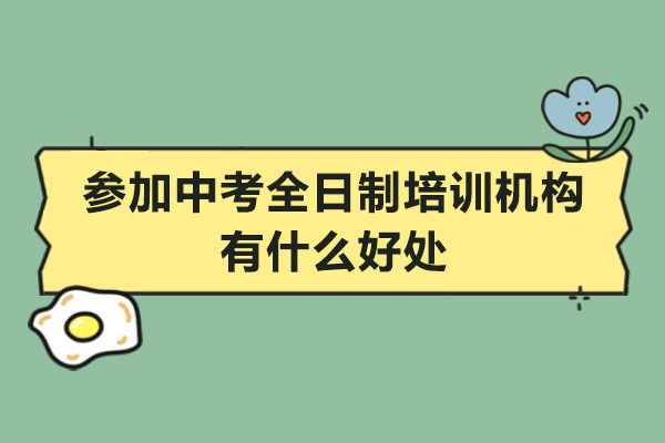 参加中考全日制培训机构有什么好处