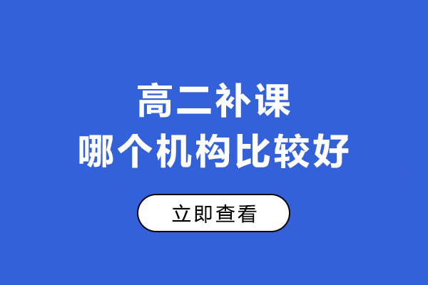 高二补课哪个机构比较好-高二补课机构哪家好