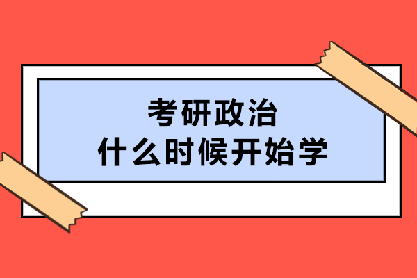 考研政治什么时候开始学-考研政治怎么学