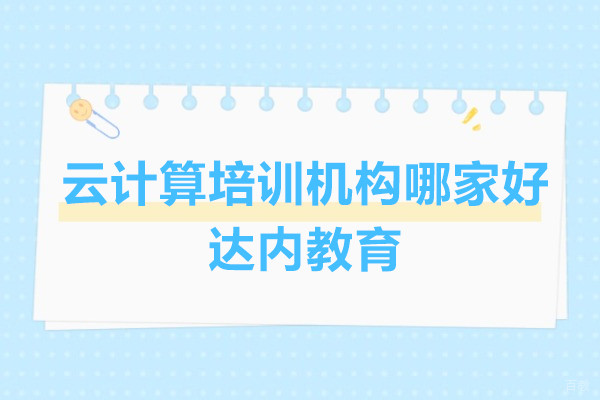 上海云计算培训机构哪家好-达内教育