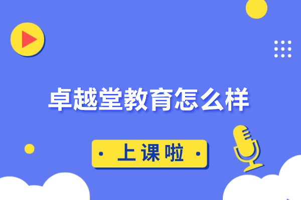 北京卓越堂教育怎么样-卓越堂教育机构怎么样
