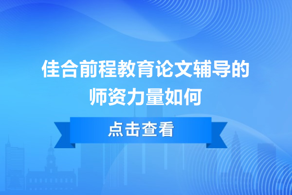 佳合前程教育论文辅导的师资力量如何