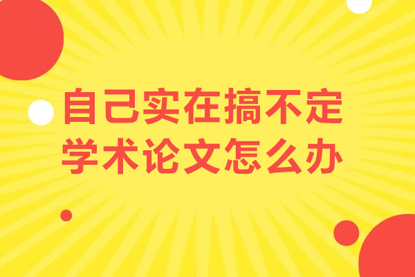 自己实在搞不定学术论文怎么办