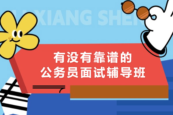 有没有靠谱的公务员面试辅导班