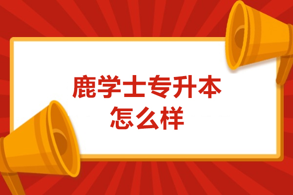 广州鹿学士专升本怎么样