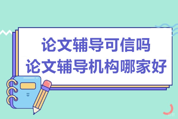 论文辅导可信吗-论文辅导机构哪家好