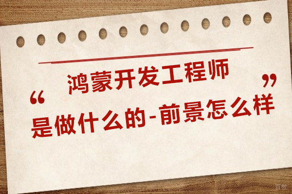 鸿蒙开发工程师是做什么的-前景怎么样