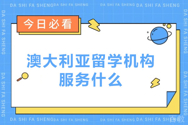 澳大利亚留学机构服务什么-澳大利亚留学机构服务内容