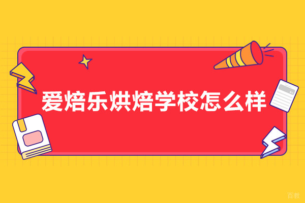 北京爱焙乐烘焙学校怎么样-爱焙乐烘焙学校好不好
