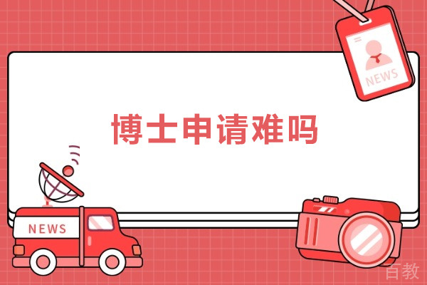 博士申请难吗-博士申请难不难
