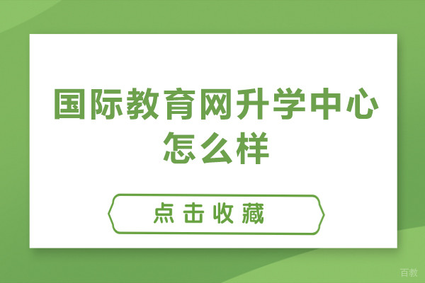 北京国际教育网升学中心怎么样-北京国际教育网升学中心好不好