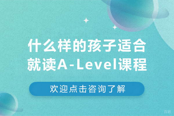 什么样的孩子适合就读A-Level课程-alevel适合什么样的学生