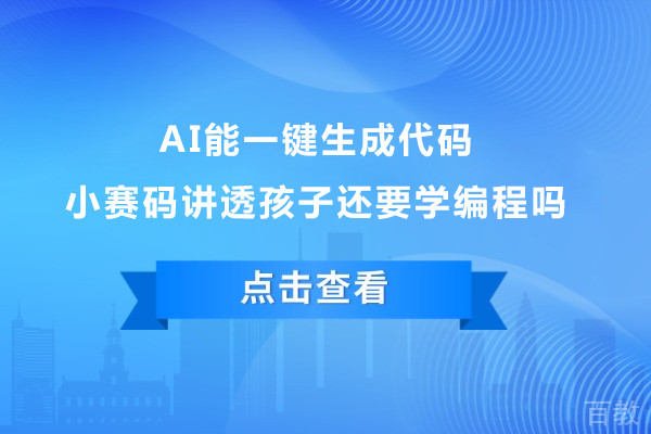 AI能一键生成代码，小赛码讲透孩子还要学编程吗