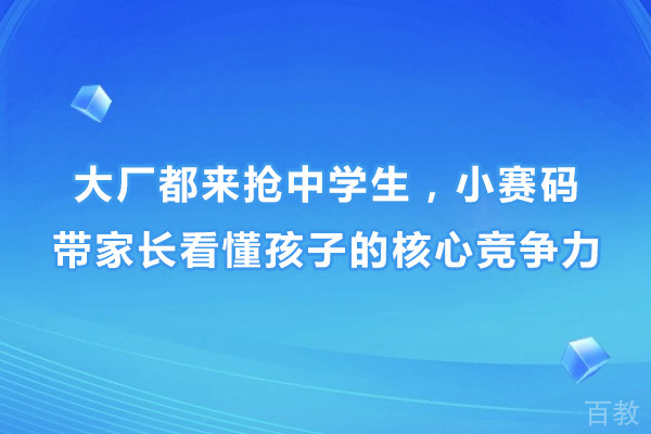大厂都来抢中学生，小赛码带家长看懂孩子的核心竞争力