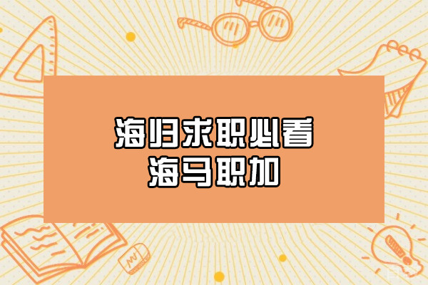海归留学生求职中介服务机构哪家好-靠谱海归求职中介机构推荐
