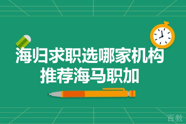 海归求职选哪家机构-推荐海马职加