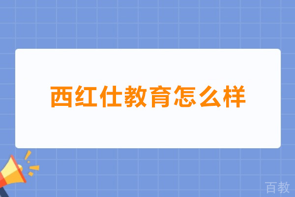 西红仕教育怎么样