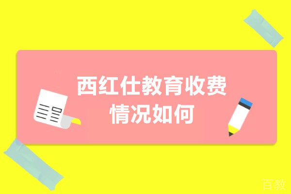 西红仕教育收费情况如何