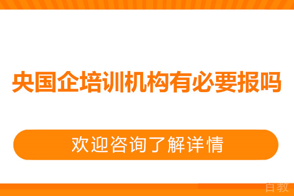 央国企培训机构有必要报吗-有什么优势