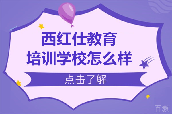 西红仕教育培训学校怎么样啊